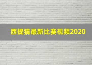 西提猜最新比赛视频2020