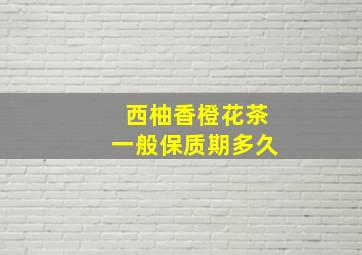 西柚香橙花茶一般保质期多久