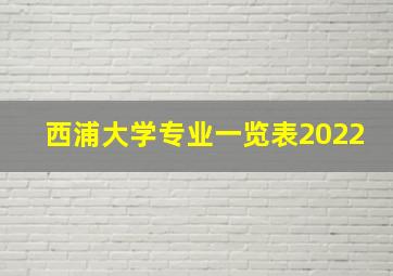 西浦大学专业一览表2022