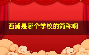 西浦是哪个学校的简称啊