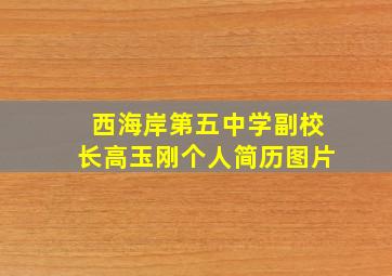 西海岸第五中学副校长高玉刚个人简历图片