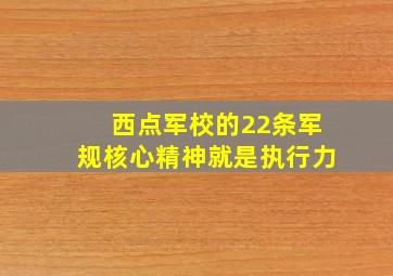 西点军校的22条军规核心精神就是执行力