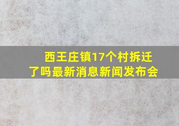 西王庄镇17个村拆迁了吗最新消息新闻发布会