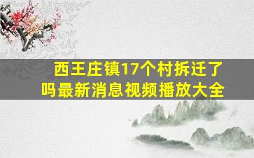 西王庄镇17个村拆迁了吗最新消息视频播放大全