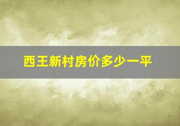 西王新村房价多少一平