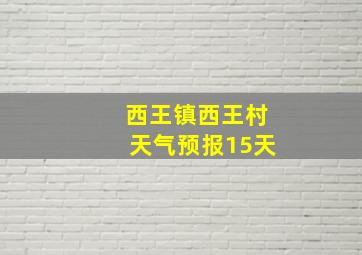 西王镇西王村天气预报15天