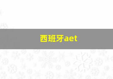 西班牙aet