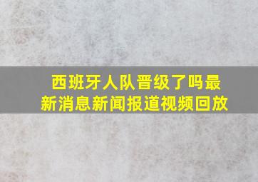 西班牙人队晋级了吗最新消息新闻报道视频回放