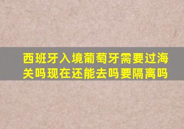 西班牙入境葡萄牙需要过海关吗现在还能去吗要隔离吗