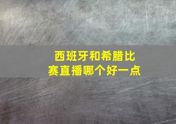 西班牙和希腊比赛直播哪个好一点