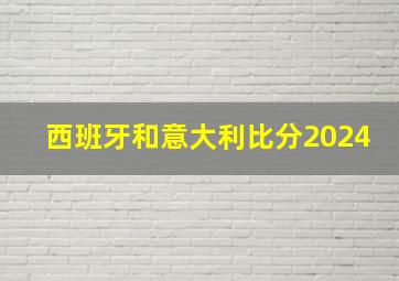 西班牙和意大利比分2024