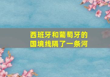 西班牙和葡萄牙的国境线隔了一条河