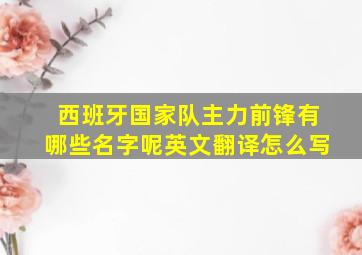 西班牙国家队主力前锋有哪些名字呢英文翻译怎么写