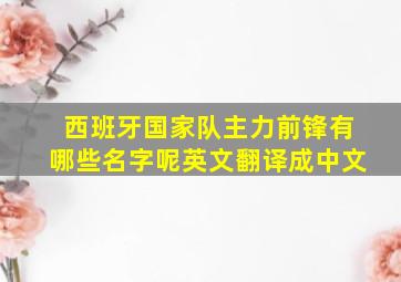 西班牙国家队主力前锋有哪些名字呢英文翻译成中文