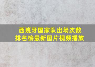 西班牙国家队出场次数排名榜最新图片视频播放