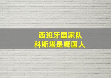 西班牙国家队科斯塔是哪国人