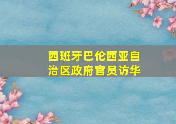 西班牙巴伦西亚自治区政府官员访华