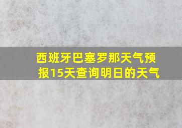 西班牙巴塞罗那天气预报15天查询明日的天气