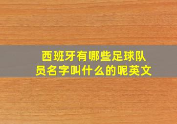 西班牙有哪些足球队员名字叫什么的呢英文