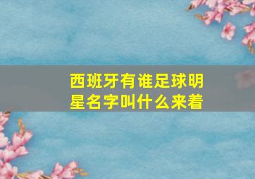 西班牙有谁足球明星名字叫什么来着