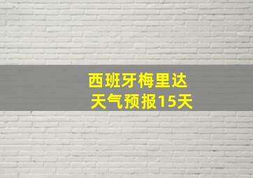 西班牙梅里达天气预报15天