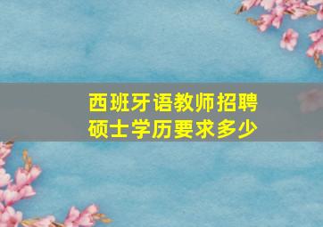 西班牙语教师招聘硕士学历要求多少