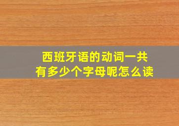 西班牙语的动词一共有多少个字母呢怎么读