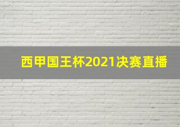 西甲国王杯2021决赛直播