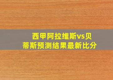 西甲阿拉维斯vs贝蒂斯预测结果最新比分