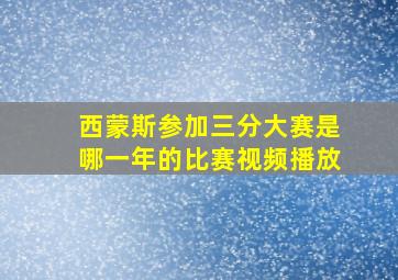 西蒙斯参加三分大赛是哪一年的比赛视频播放