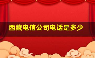 西藏电信公司电话是多少