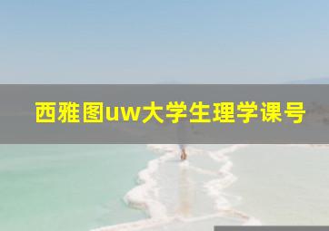 西雅图uw大学生理学课号