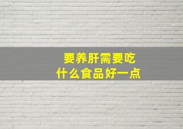 要养肝需要吃什么食品好一点