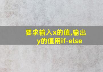 要求输入x的值,输出y的值用if-else