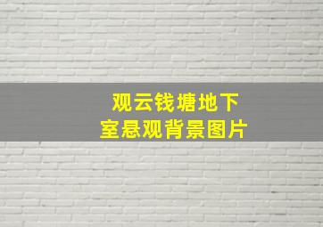 观云钱塘地下室悬观背景图片