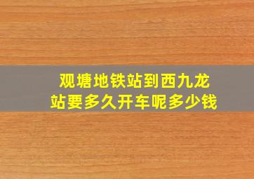 观塘地铁站到西九龙站要多久开车呢多少钱