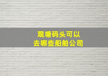 观塘码头可以去哪些船舶公司