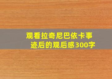 观看拉奇尼巴依卡事迹后的观后感300字