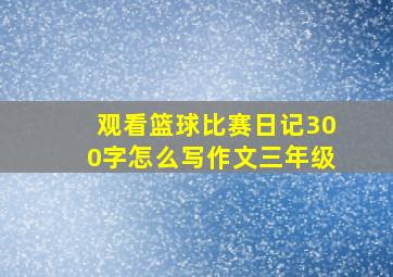 观看篮球比赛日记300字怎么写作文三年级