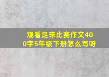 观看足球比赛作文400字5年级下册怎么写呀