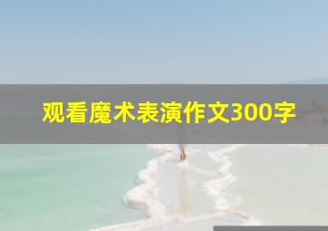 观看魔术表演作文300字