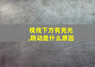 视线下方有亮光,跳动是什么原因