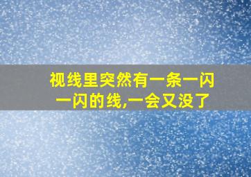 视线里突然有一条一闪一闪的线,一会又没了