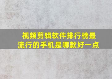 视频剪辑软件排行榜最流行的手机是哪款好一点