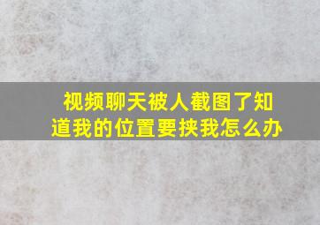 视频聊天被人截图了知道我的位置要挟我怎么办