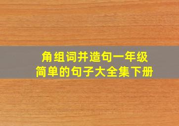 角组词并造句一年级简单的句子大全集下册