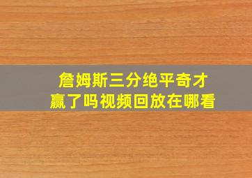 詹姆斯三分绝平奇才赢了吗视频回放在哪看