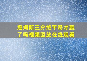 詹姆斯三分绝平奇才赢了吗视频回放在线观看