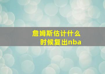 詹姆斯估计什么时候复出nba