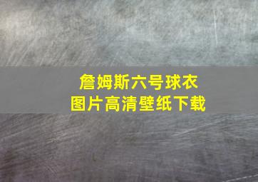 詹姆斯六号球衣图片高清壁纸下载